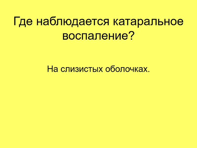 Где наблюдается катаральное воспаление? На слизистых оболочках. Где наблюдается катаральное воспаление? На слизистых оболочках.